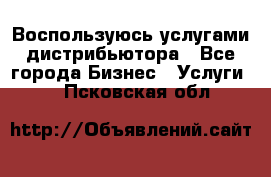 Воспользуюсь услугами дистрибьютора - Все города Бизнес » Услуги   . Псковская обл.